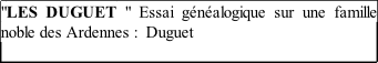 "LES DUGUET " Essai généalogique sur une famille noble des Ardennes :  Duguet