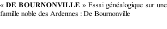 « DE BOURNONVILLE » Essai généalogique sur une famille noble des Ardennes : De Bournonville