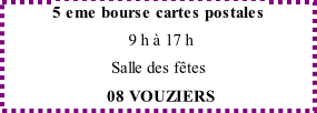 5 eme bourse cartes postales  9 h à 17 h Salle des fêtes  08 VOUZIERS