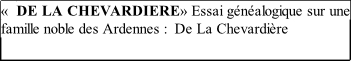«  DE LA CHEVARDIERE» Essai généalogique sur une famille noble des Ardennes :  De La Chevardière